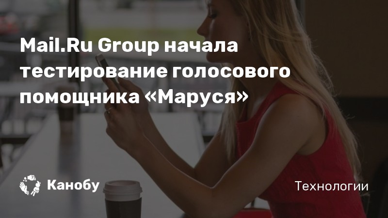 Mail.Ru Group начала тестирование голосового помощника «Маруся» Mail.Ru Group начала тестирование голосового помощника «Маруся»