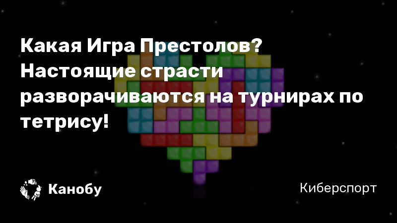 Какая Игра Престолов? Настоящие страсти разворачиваются на турнирах по тетрису!