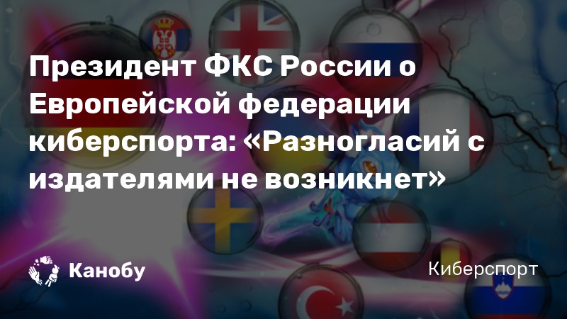 Президент ФКС России о Европейской федерации киберспорта: «Разногласий с издателями не возникнет»
