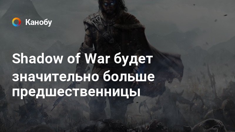 Shadow of War будет значительно больше предшественницы