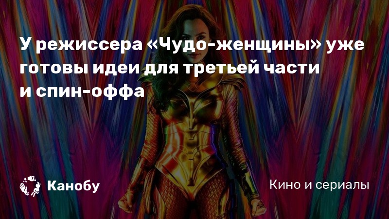 У режиссера «Чудо-женщины» уже готовы идеи для третьей части и спин-оффа У режиссера «Чудо-женщины» уже готовы идеи для третьей части и спин-оффа