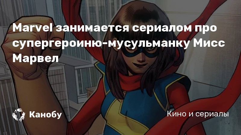 Marvel занимается сериалом про супергероиню-мусульманку Мисс Марвел Marvel занимается сериалом про супергероиню-мусульманку Мисс Марвел