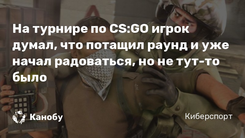 На турнире по CS:GO игрок думал, что потащил раунд и уже начал радоваться, но не тут-то было