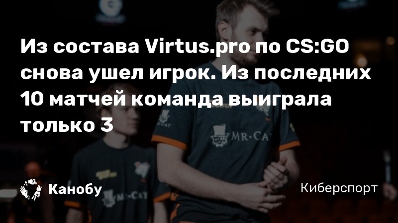 Из состава Virtus.pro по CS:GO снова ушел игрок. Из последних 10 матчей команда выиграла только 3