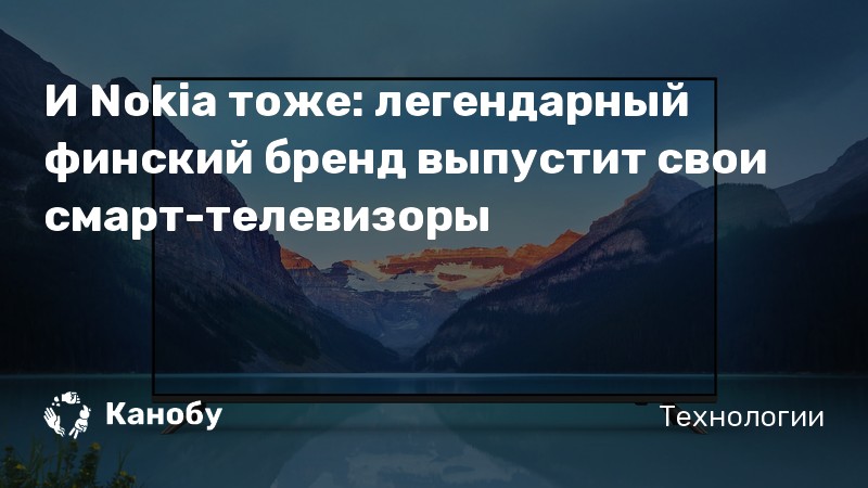 И Nokia тоже: легендарный финский бренд выпустит свои смарт-телевизоры И Nokia тоже: легендарный финский бренд выпустит свои смарт-телевизоры