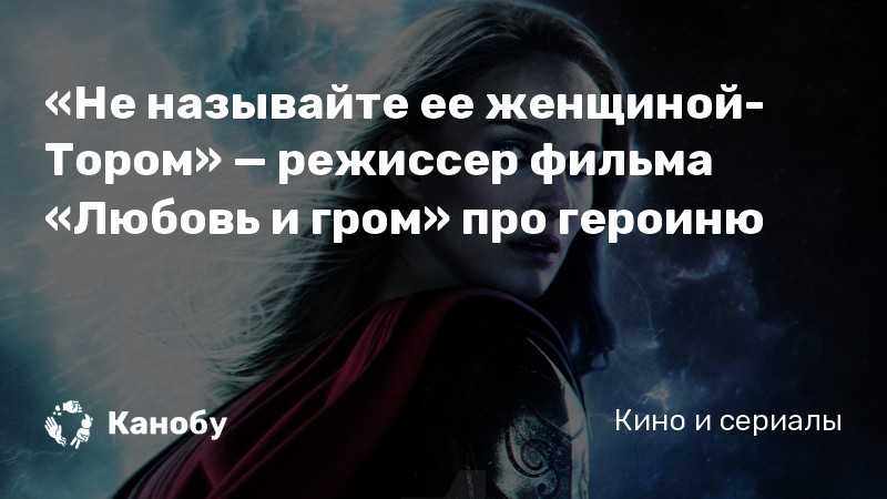 «Не называйте ее женщиной-Тором» — режиссер фильма «Любовь и гром» про героиню «Не называйте ее женщиной-Тором» — режиссер фильма «Любовь и гром» про героиню