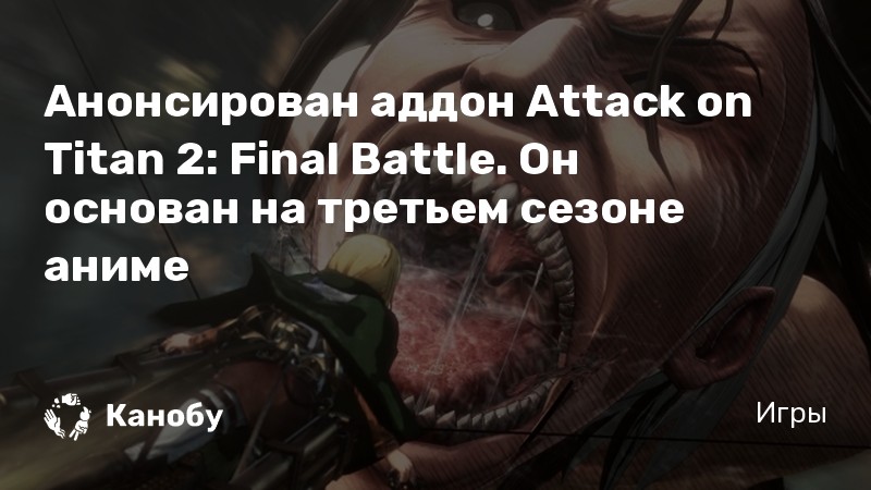 Анонсирован аддон Attack on Titan 2: Final Battle. Он основан на