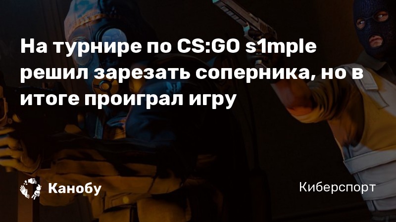 На турнире по CS:GO s1mple решил зарезать соперника, но в итоге проиграл игру