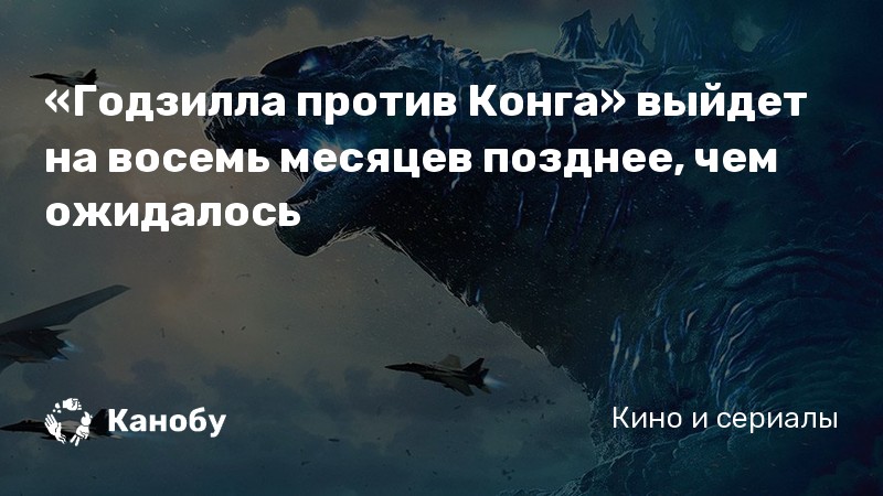«Годзилла против Конга» выйдет на восемь месяцев позднее, чем ожидалось «Годзилла против Конга» выйдет на восемь месяцев позднее, чем ожидалось