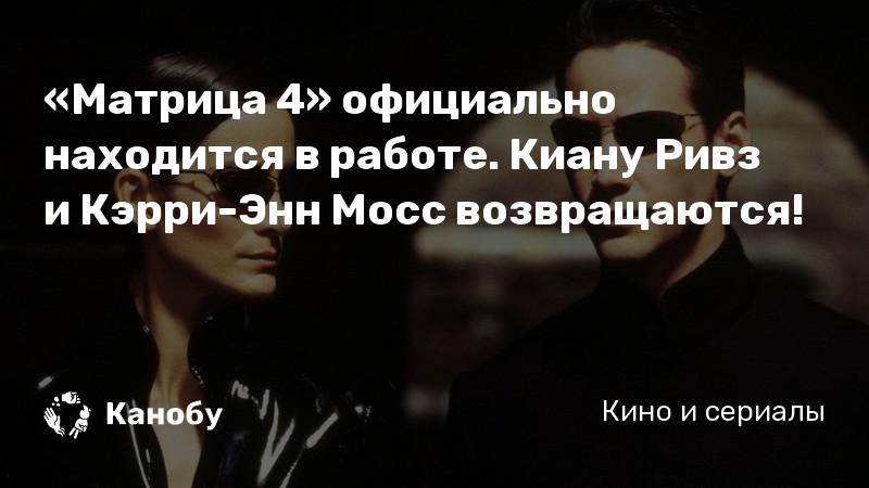 «Матрица 4» официально находится в работе. Киану Ривз и Кэрри-Энн Мосс возвращаются! «Матрица 4» официально находится в работе. Киану Ривз и Кэрри-Энн Мосс возвращаются!