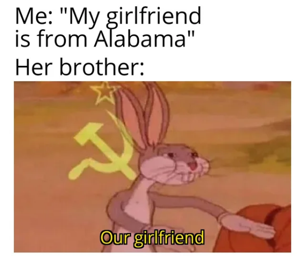 Я: «Моя девушка из Алабамы»

Ее брат: «Наша девушка»